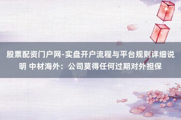 股票配资门户网-实盘开户流程与平台规则详细说明 中材海外：公司莫得任何过期对外担保