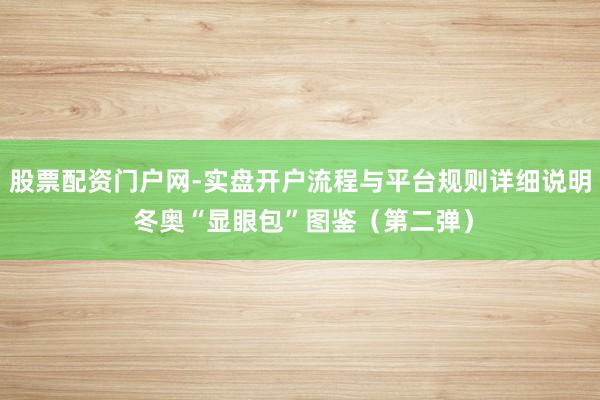 股票配资门户网-实盘开户流程与平台规则详细说明 冬奥“显眼包”图鉴（第二弹）
