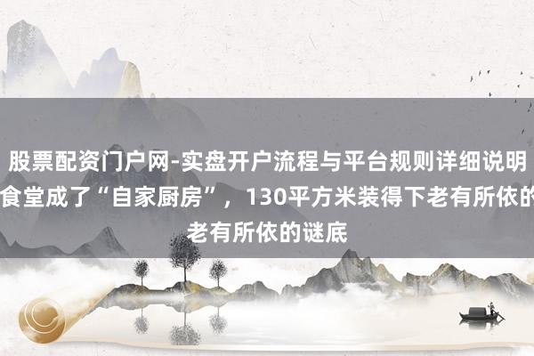 股票配资门户网-实盘开户流程与平台规则详细说明 社区食堂成了“自家厨房”，130平方米装得下老有所依的谜底