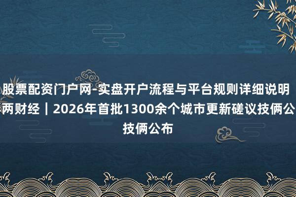 股票配资门户网-实盘开户流程与平台规则详细说明 半两财经｜2026年首批1300余个城市更新磋议技俩公布
