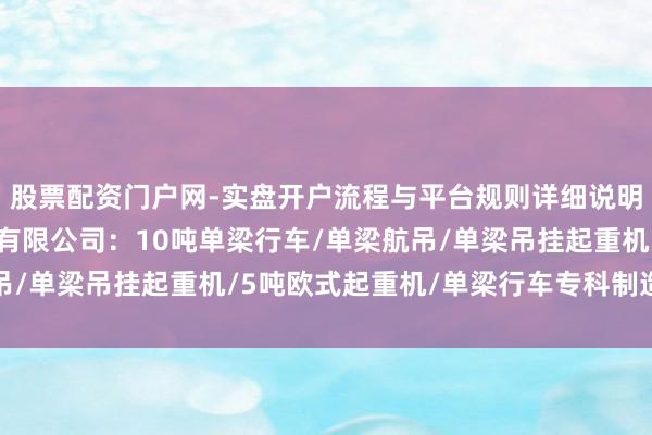 股票配资门户网-实盘开户流程与平台规则详细说明 山东凯力特起重机械有限公司：10吨单梁行车/单梁航吊/单梁吊挂起重机/5吨欧式起重机/单梁行车专科制造前驱者