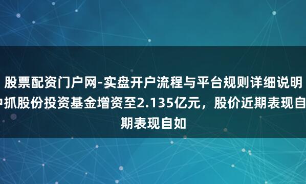 股票配资门户网-实盘开户流程与平台规则详细说明 中抓股份投资基金增资至2.135亿元，股价近期表现自如