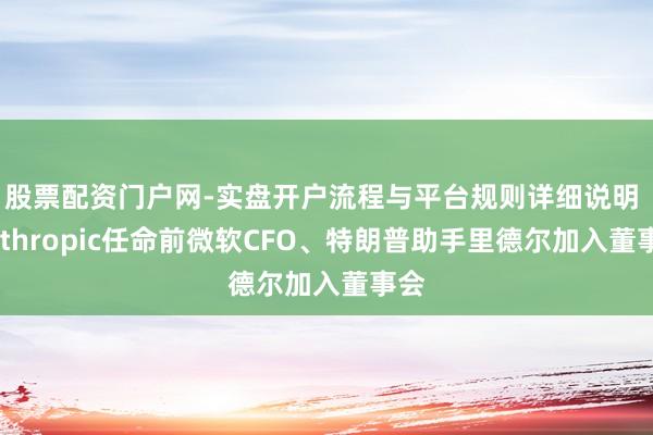 股票配资门户网-实盘开户流程与平台规则详细说明 Anthropic任命前微软CFO、特朗普助手里德尔加入董事会