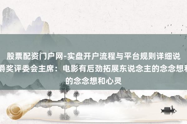 股票配资门户网-实盘开户流程与平台规则详细说明 金爵奖评委会主席：电影有后劲拓展东说念主的念念想和心灵