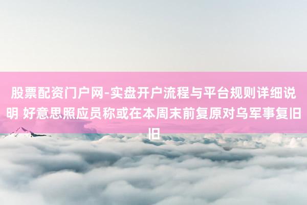 股票配资门户网-实盘开户流程与平台规则详细说明 好意思照应员称或在本周末前复原对乌军事复旧