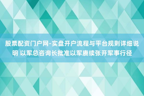 股票配资门户网-实盘开户流程与平台规则详细说明 以军总咨询长批准以军赓续张开军事行径