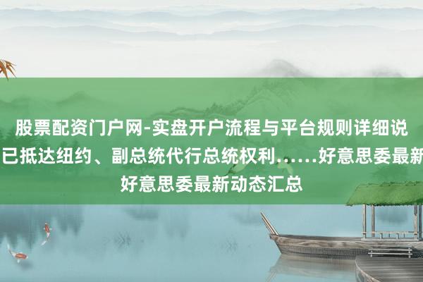 股票配资门户网-实盘开户流程与平台规则详细说明 马杜罗已抵达纽约、副总统代行总统权利……好意思委最新动态汇总