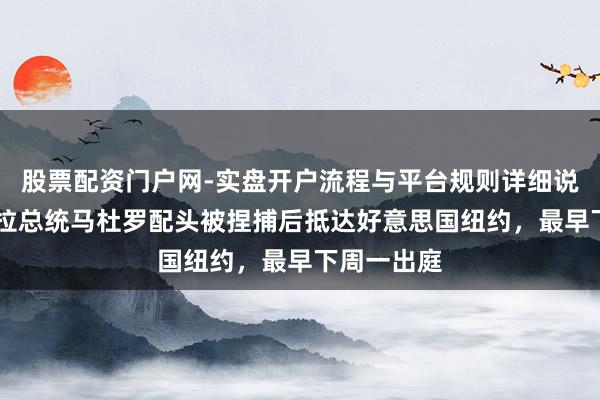 股票配资门户网-实盘开户流程与平台规则详细说明 委内瑞拉总统马杜罗配头被捏捕后抵达好意思国纽约，最早下周一出庭