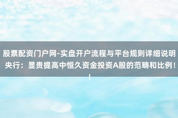 股票配资门户网-实盘开户流程与平台规则详细说明 央行：显贵提高中恒久资金投资A股的范畴和比例！
