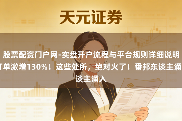 股票配资门户网-实盘开户流程与平台规则详细说明 订单激增130%！这些处所，绝对火了！番邦东谈主涌入