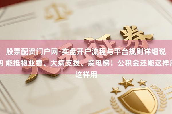 股票配资门户网-实盘开户流程与平台规则详细说明 能抵物业费、大病支拨、装电梯！公积金还能这样用