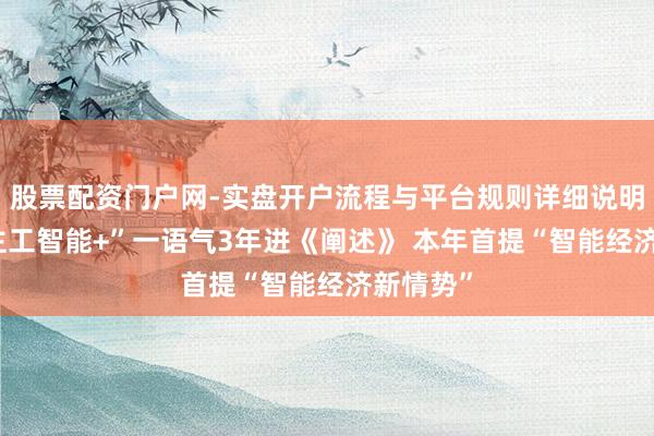 股票配资门户网-实盘开户流程与平台规则详细说明 “东谈主工智能+”一语气3年进《阐述》 本年首提“智能经济新情势”