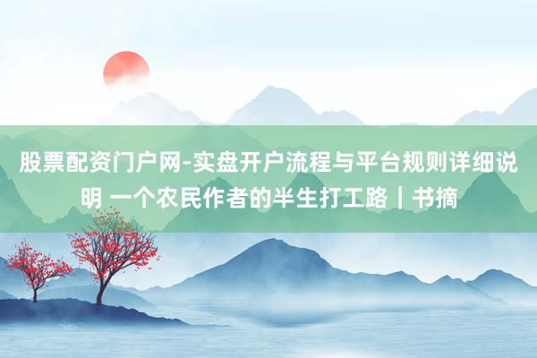 股票配资门户网-实盘开户流程与平台规则详细说明 一个农民作者的半生打工路｜书摘