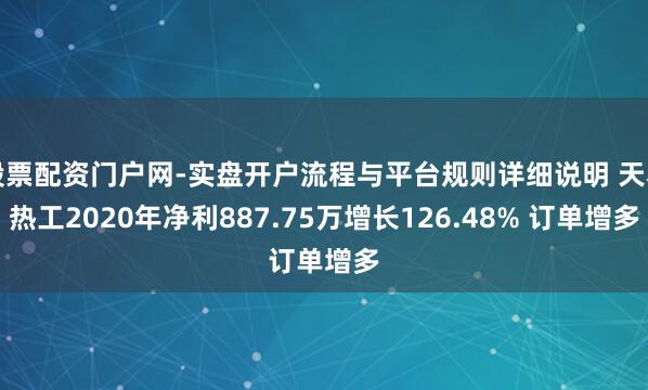 股票配资门户网-实盘开户流程与平台规则详细说明 天利热工2020年净利887.75万增长126.48% 订单增多