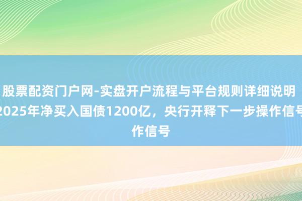 股票配资门户网-实盘开户流程与平台规则详细说明 2025年净买入国债1200亿，央行开释下一步操作信号