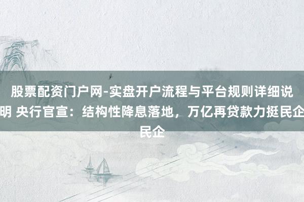 股票配资门户网-实盘开户流程与平台规则详细说明 央行官宣：结构性降息落地，万亿再贷款力挺民企