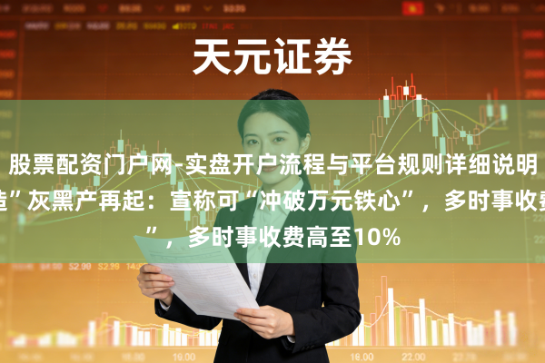 股票配资门户网-实盘开户流程与平台规则详细说明 “征信建造”灰黑产再起：宣称可“冲破万元铁心”，多时事收费高至10%