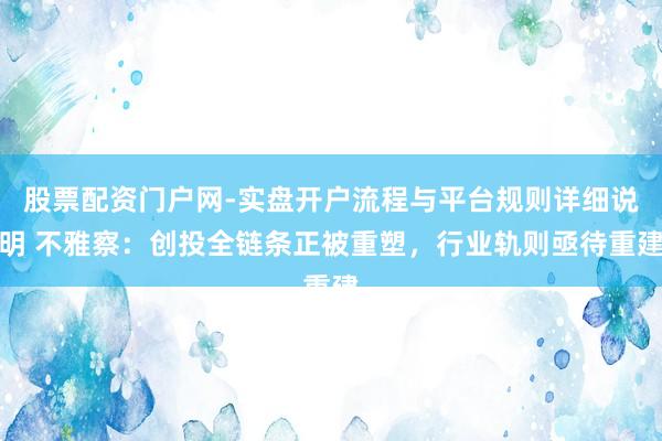 股票配资门户网-实盘开户流程与平台规则详细说明 不雅察：创投全链条正被重塑，行业轨则亟待重建