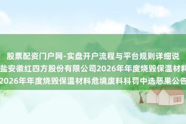 股票配资门户网-实盘开户流程与平台规则详细说明 卓越科技中标：中盐安徽红四方股份有限公司2026年年度烧毁保温材料危境废料科罚中选恶果公告
