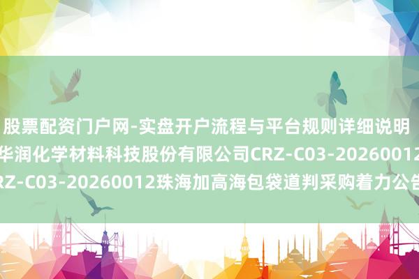 股票配资门户网-实盘开户流程与平台规则详细说明 华润材料招标着力：华润化学材料科技股份有限公司CRZ-C03-20260012珠海加高海包袋道判采购着力公告