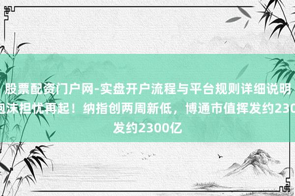 股票配资门户网-实盘开户流程与平台规则详细说明 AI泡沫担忧再起！纳指创两周新低，博通市值挥发约2300亿