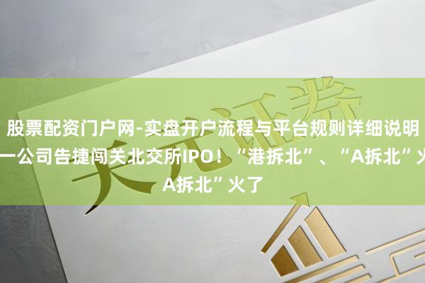 股票配资门户网-实盘开户流程与平台规则详细说明 又一公司告捷闯关北交所IPO！“港拆北”、“A拆北”火了