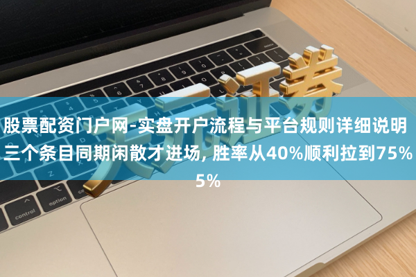 股票配资门户网-实盘开户流程与平台规则详细说明 三个条目同期闲散才进场, 胜率从40%顺利拉到75%