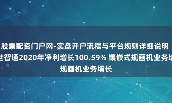 股票配资门户网-实盘开户流程与平台规则详细说明 捷世智通2020年净利增长100.59% 镶嵌式规画机业务增长