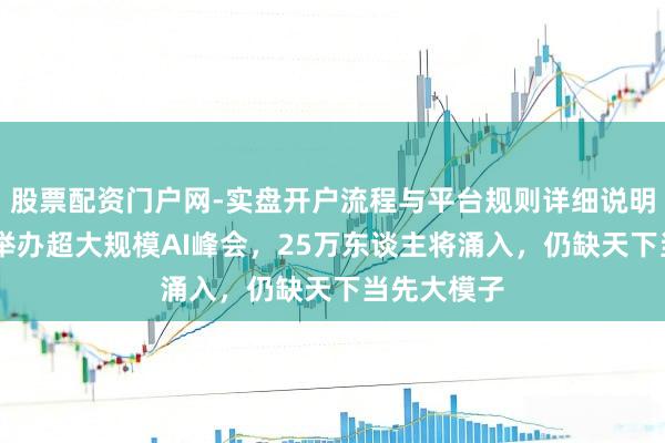 股票配资门户网-实盘开户流程与平台规则详细说明 印度初次举办超大规模AI峰会，25万东谈主将涌入，仍缺天下当先大模子