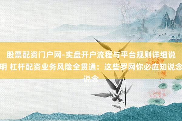 股票配资门户网-实盘开户流程与平台规则详细说明 杠杆配资业务风险全贯通：这些罗网你必应知说念