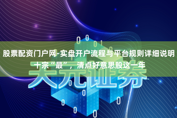 股票配资门户网-实盘开户流程与平台规则详细说明 十宗“最”，清点好意思股这一年