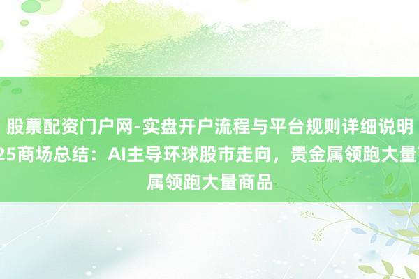 股票配资门户网-实盘开户流程与平台规则详细说明 2025商场总结：AI主导环球股市走向，贵金属领跑大量商品