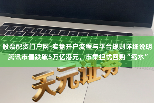 股票配资门户网-实盘开户流程与平台规则详细说明 腾讯市值跌破5万亿港元，市集担忧回购“缩水”