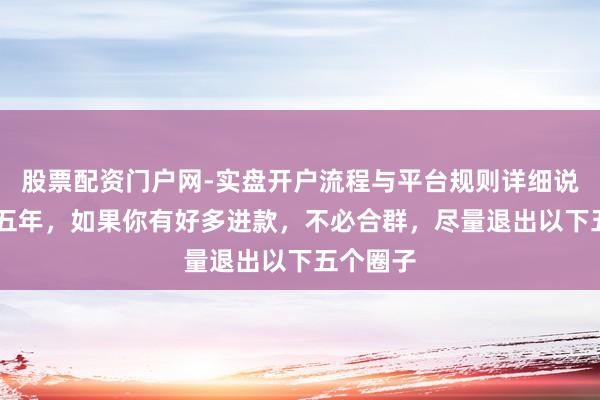 股票配资门户网-实盘开户流程与平台规则详细说明 将来五年，如果你有好多进款，不必合群，尽量退出以下五个圈子