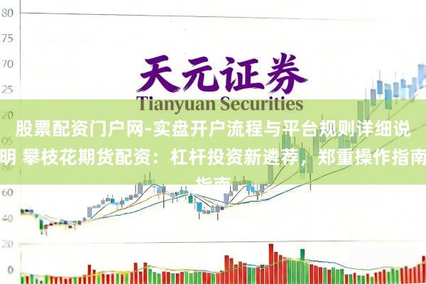 股票配资门户网-实盘开户流程与平台规则详细说明 攀枝花期货配资：杠杆投资新遴荐，郑重操作指南