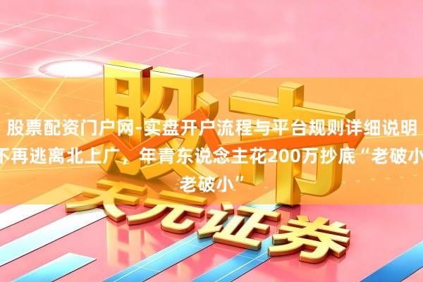 股票配资门户网-实盘开户流程与平台规则详细说明 不再逃离北上广，年青东说念主花200万抄底“老破小”