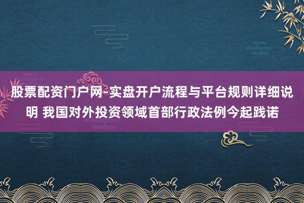 股票配资门户网-实盘开户流程与平台规则详细说明 我国对外投资领域首部行政法例今起践诺