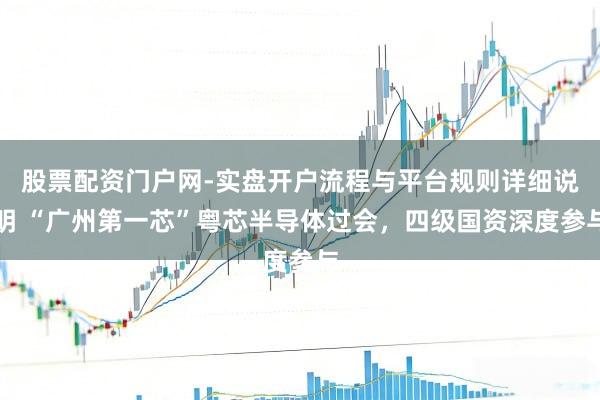 股票配资门户网-实盘开户流程与平台规则详细说明 “广州第一芯”粤芯半导体过会，四级国资深度参与