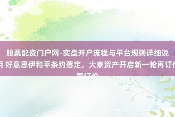 股票配资门户网-实盘开户流程与平台规则详细说明 好意思伊和平条约落定，大家资产开启新一轮再订价